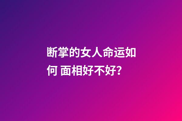 断掌的女人命运如何 面相好不好？